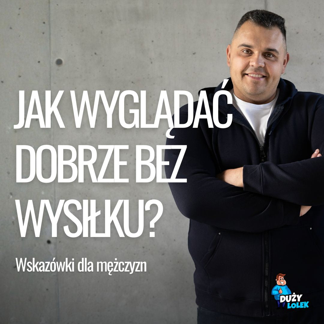 Styl na co dzień, czyli jak wyglądać dobrze bez wysiłku? Gotowe zestawy dla Dużego Faceta